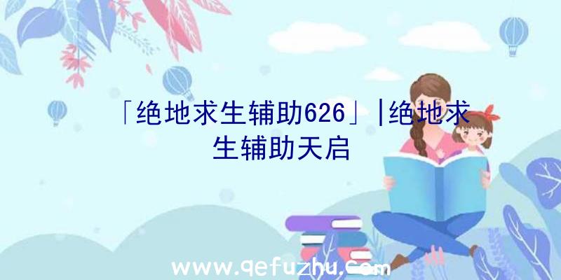 「绝地求生辅助626」|绝地求生辅助天启